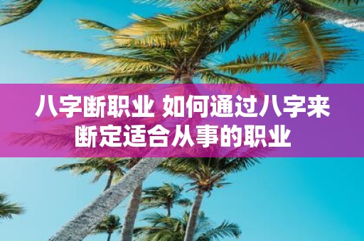 八字断职业 如何通过八字来断定适合从事的职业
