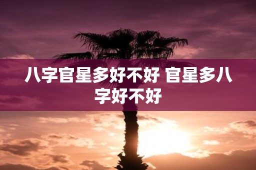 八字官星多好不好 官星多八字好不好