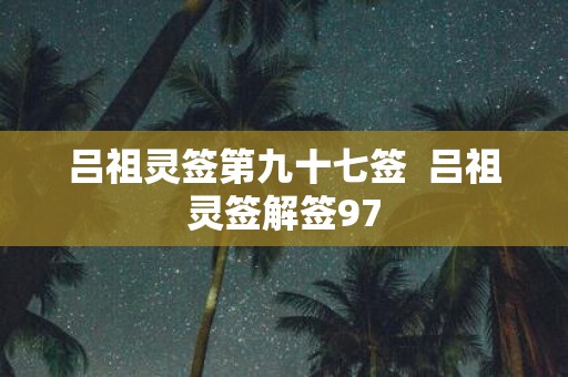 吕祖灵签第九十七签 吕祖灵签解签97