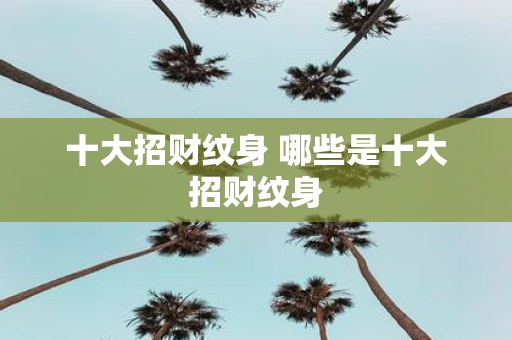 十大招财纹身 哪些是十大招财纹身