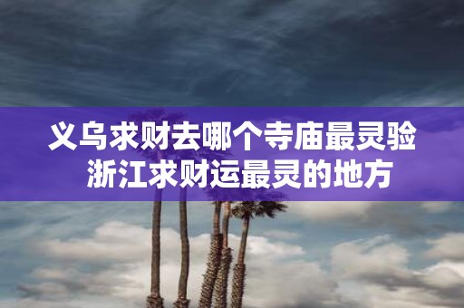 义乌求财去哪个寺庙最灵验 浙江求财运最灵的地方