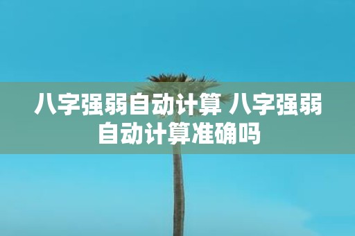 八字强弱自动计算 八字强弱自动计算准确吗