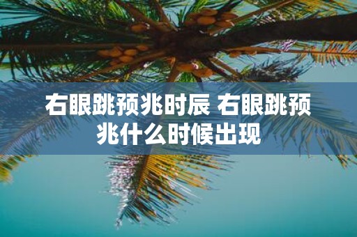 右眼跳预兆时辰 右眼跳预兆什么时候出现