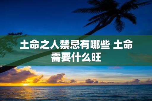 土命之人禁忌有哪些 土命需要什么旺