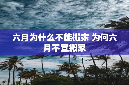六月为什么不能搬家 为何六月不宜搬家