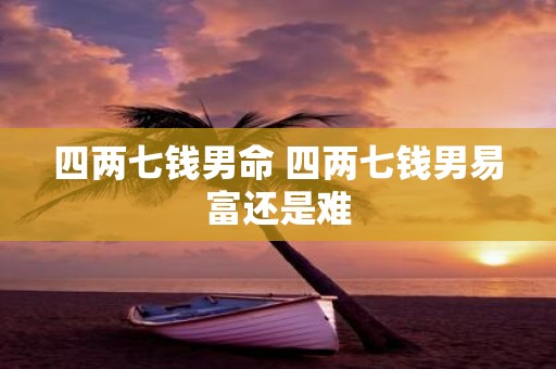 四两七钱男命 四两七钱男易富还是难