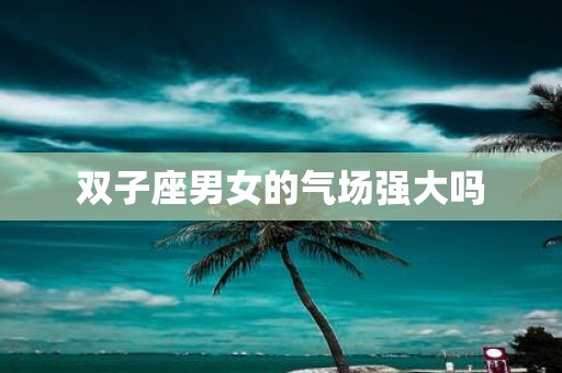 双子座男女的气场强大吗