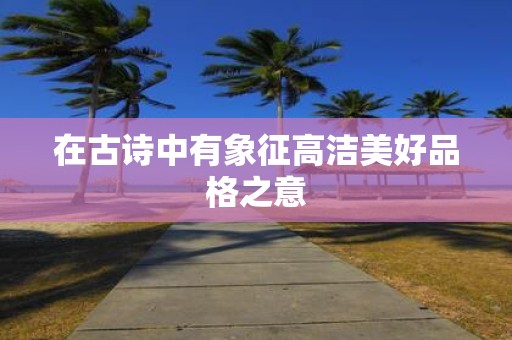 在古诗中有象征高洁美好品格之意