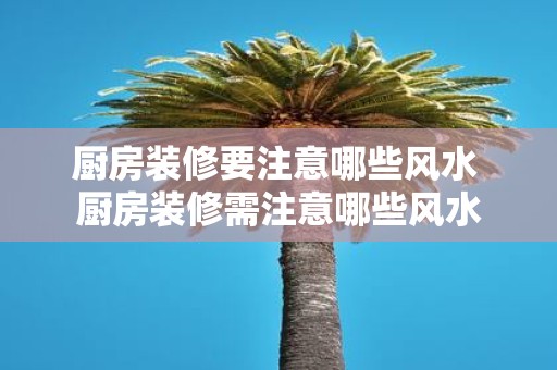 厨房装修要注意哪些风水 厨房装修需注意哪些风水
