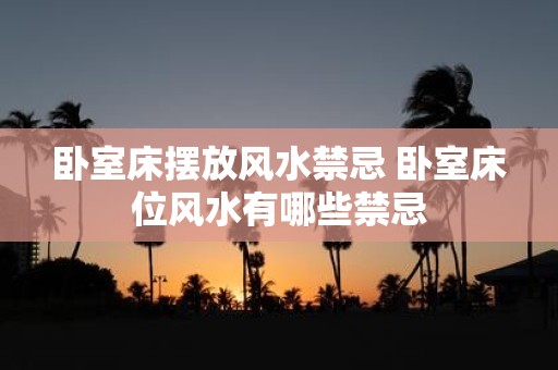 卧室床摆放风水禁忌 卧室床位风水有哪些禁忌