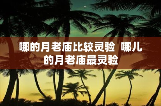 哪的月老庙比较灵验 哪儿的月老庙最灵验