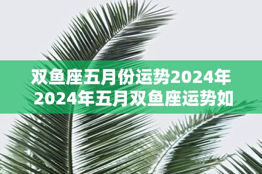 双鱼座五月份运势2025年 2025年五月双鱼座运势如何