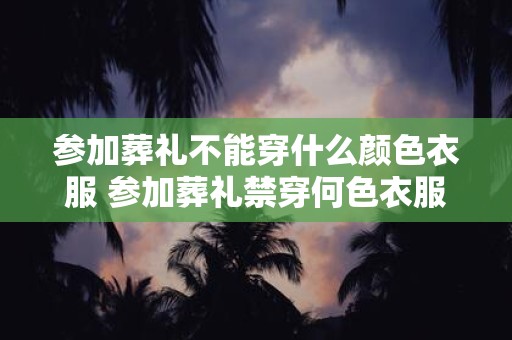 参加葬礼不能穿什么颜色衣服 参加葬礼禁穿何色衣服
