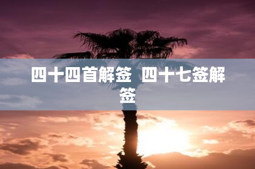 四十四首解签 四十七签解签