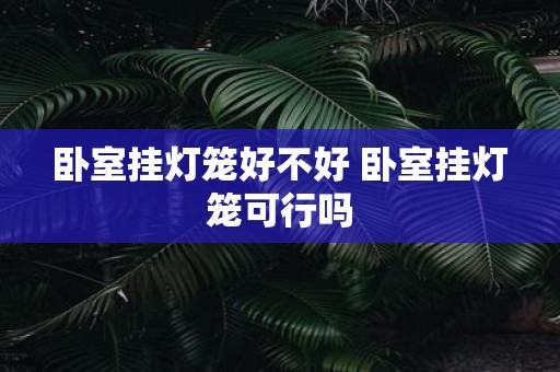 卧室挂灯笼好不好 卧室挂灯笼可行吗
