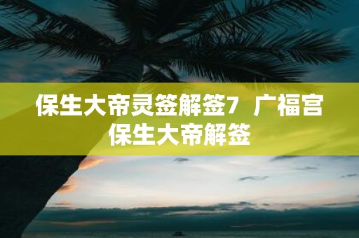 保生大帝灵签解签7 广福宫保生大帝解签