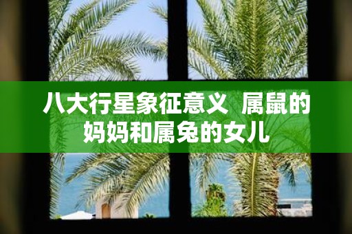 八大行星象征意义 属鼠的妈妈和属兔的女儿