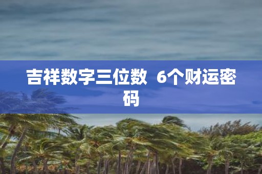 吉祥数字三位数 6个财运密码