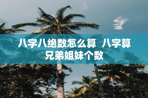 八字八绝数怎么算 八字算兄弟姐妹个数