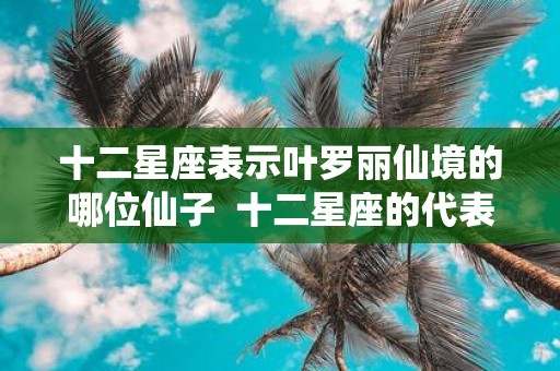 十二星座表示叶罗丽仙境的哪位仙子 十二星座的代表叶罗丽仙子
