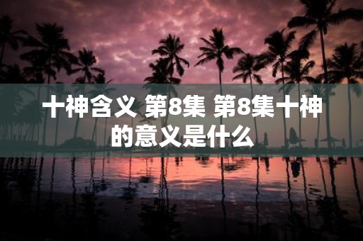 十神含义 第8集 第8集十神的意义是什么