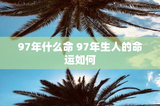 97年什么命 97年生人的命运如何