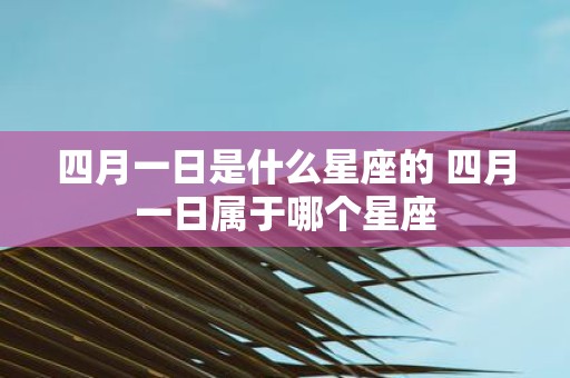 四月一日是什么星座的 四月一日属于哪个星座