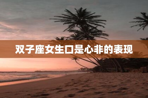 双子座女生口是心非的表现
