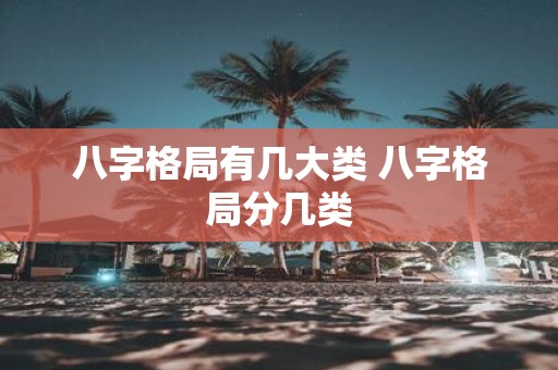 八字格局有几大类 八字格局分几类