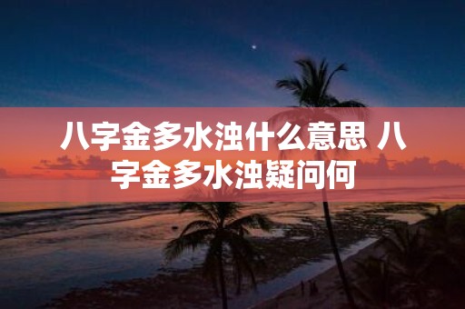 八字金多水浊什么意思 八字金多水浊疑问何