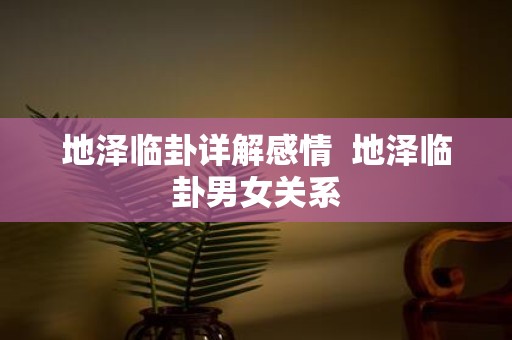 地泽临卦详解感情 地泽临卦男女关系