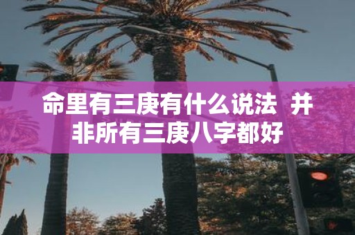 命里有三庚有什么说法 并非所有三庚八字都好