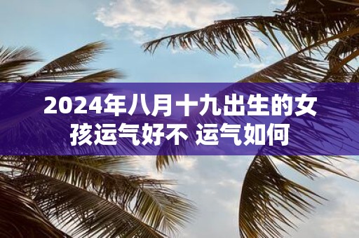 2025年八月十九出生的女孩运气好不 运气如何