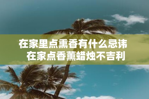 在家里点熏香有什么忌讳 在家点香薰蜡烛不吉利