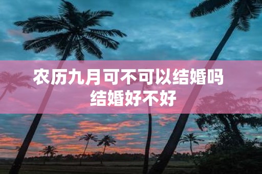 农历九月可不可以结婚吗 结婚好不好