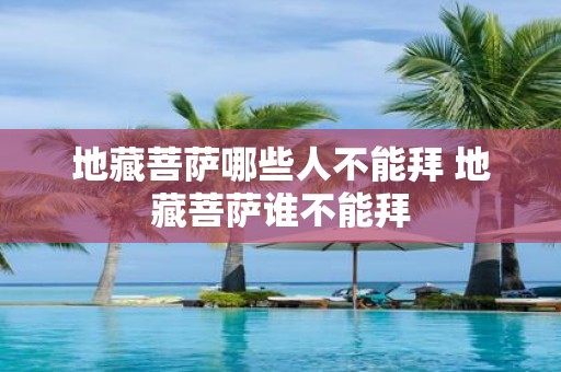 地藏菩萨哪些人不能拜 地藏菩萨谁不能拜