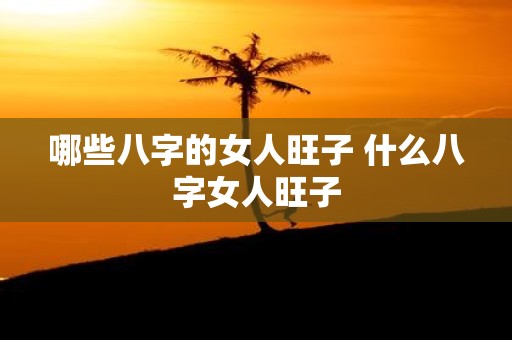 哪些八字的女人旺子 什么八字女人旺子