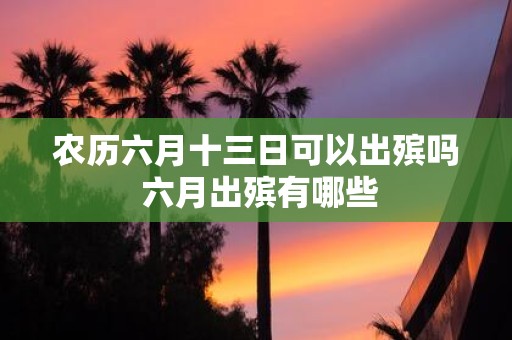 农历六月十三日可以出殡吗 六月出殡有哪些