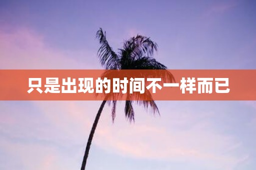 只是出现的时间不一样而已