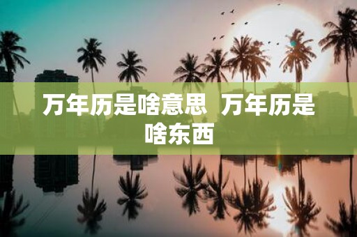 万年历是啥意思 万年历是啥东西
