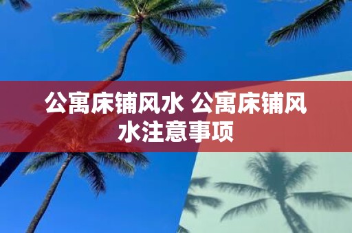 公寓床铺风水 公寓床铺风水注意事项