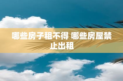 哪些房子租不得 哪些房屋禁止出租