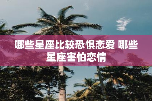 哪些星座比较恐惧恋爱 哪些星座害怕恋情