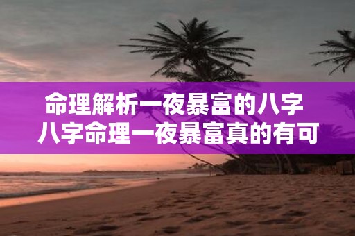命理解析一夜暴富的八字 八字命理一夜暴富真的有可能吗
