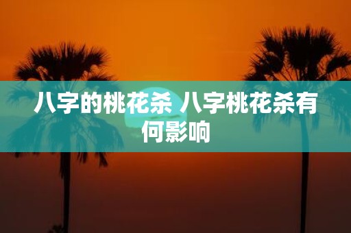 八字的桃花杀 八字桃花杀有何影响