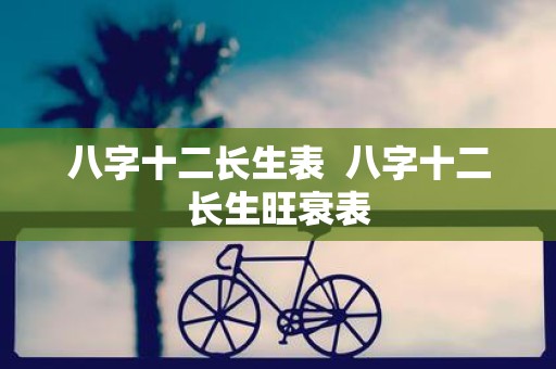 八字十二长生表 八字十二长生旺衰表