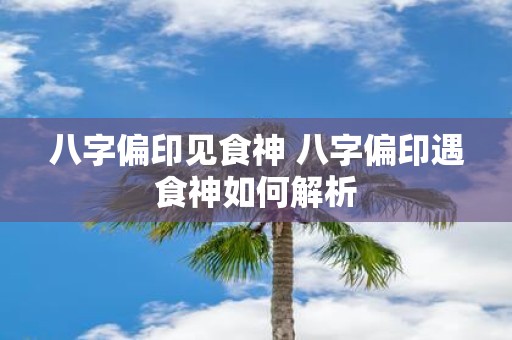 八字偏印见食神 八字偏印遇食神如何解析