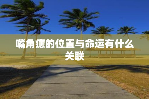 嘴角痣的位置与命运有什么关联