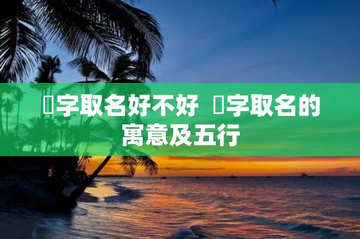 垚字取名好不好 垚字取名的寓意及五行
