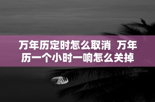 万年历定时怎么取消 万年历一个小时一响怎么关掉